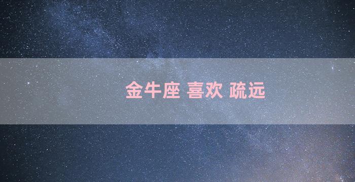 金牛座 喜欢 疏远